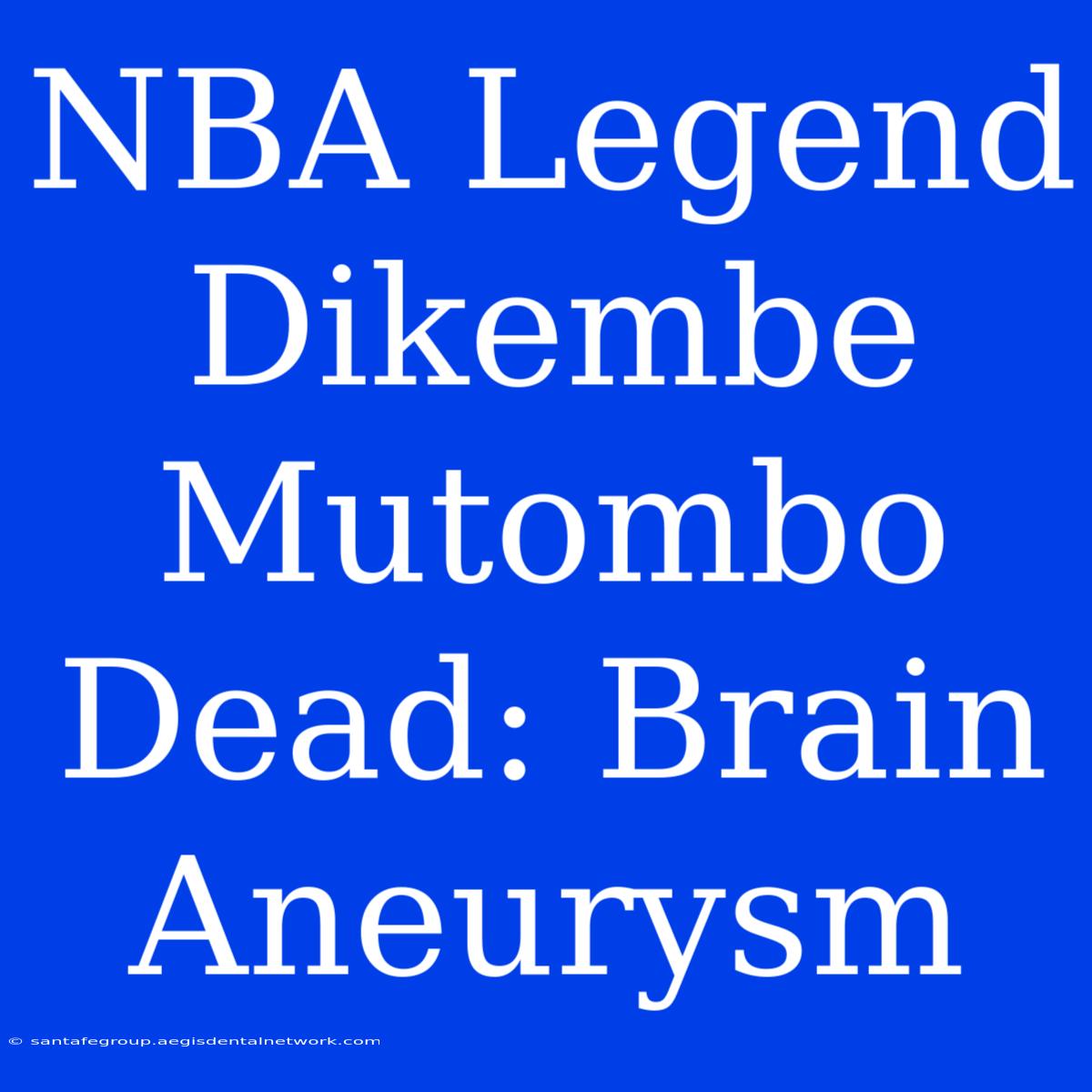 NBA Legend Dikembe Mutombo Dead: Brain Aneurysm