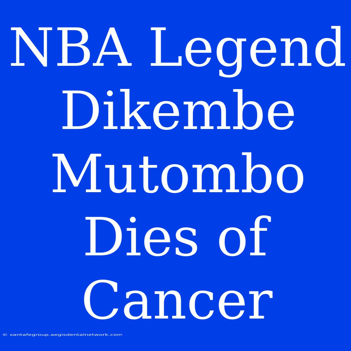 NBA Legend Dikembe Mutombo Dies Of Cancer