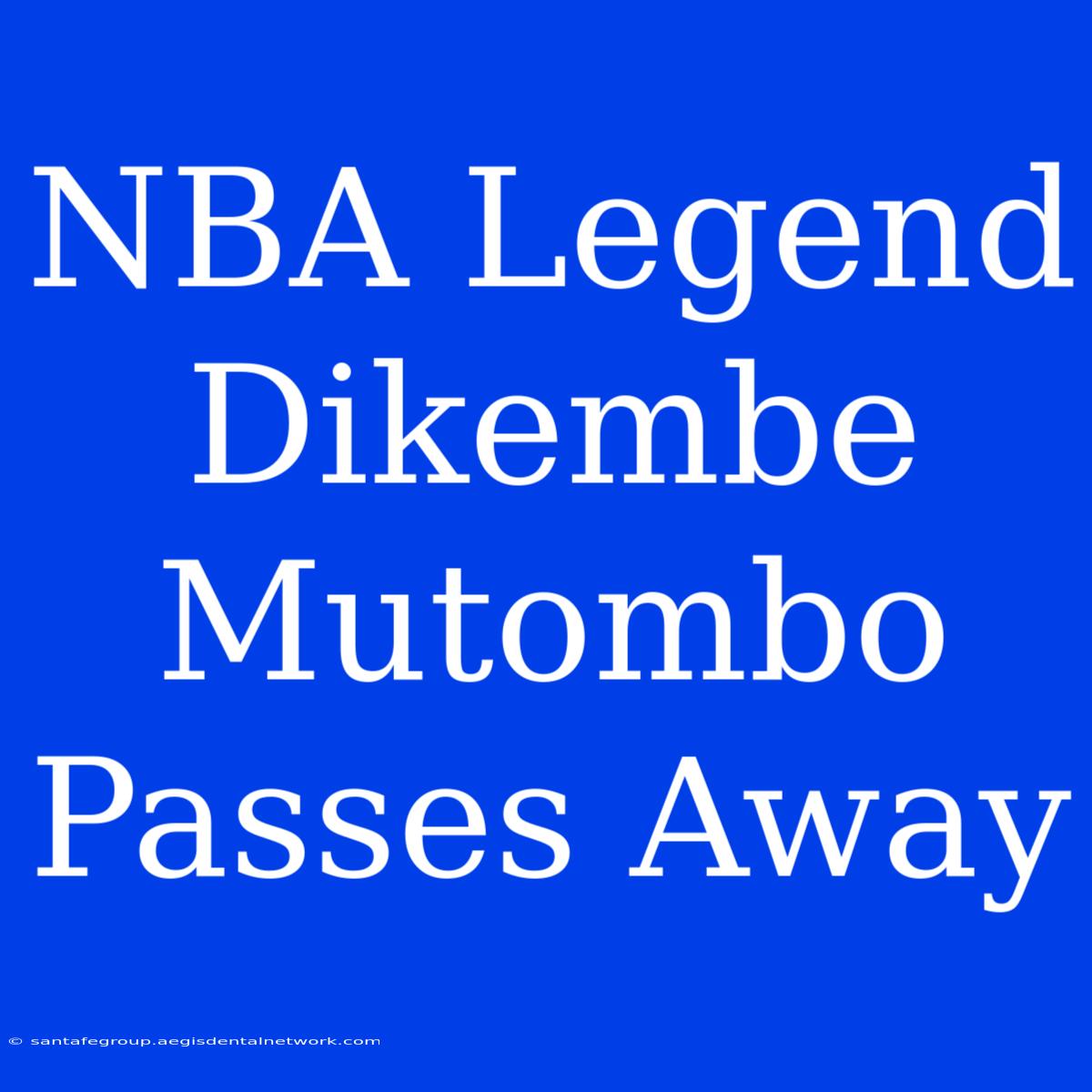 NBA Legend Dikembe Mutombo Passes Away