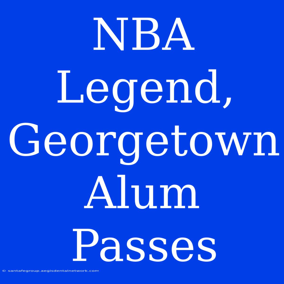 NBA Legend, Georgetown Alum, Passes