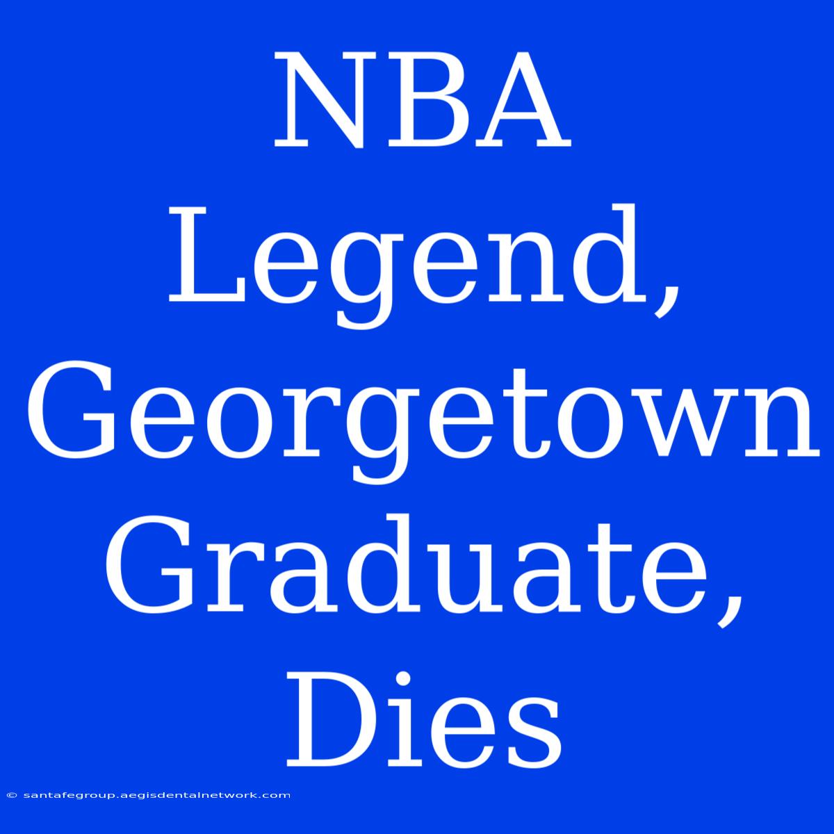 NBA Legend, Georgetown Graduate, Dies