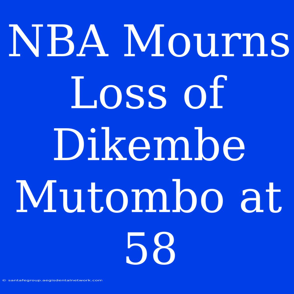 NBA Mourns Loss Of Dikembe Mutombo At 58