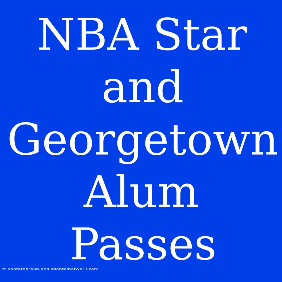 NBA Star And Georgetown Alum Passes 