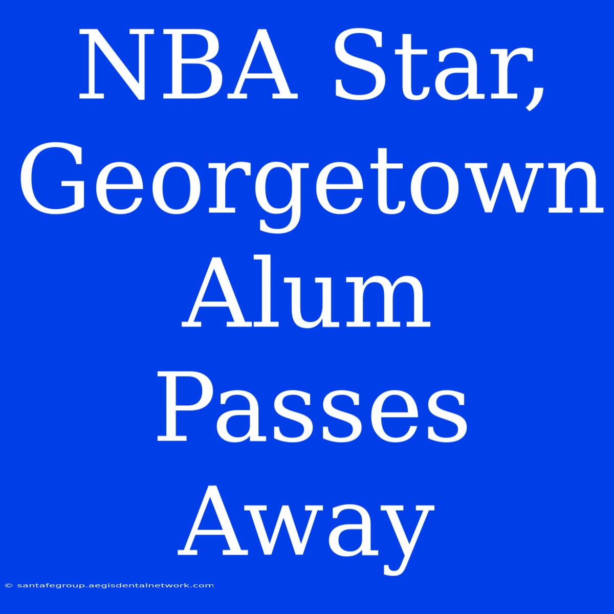 NBA Star, Georgetown Alum Passes Away