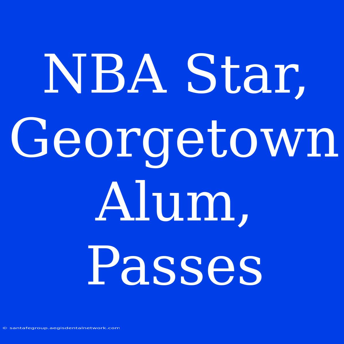 NBA Star, Georgetown Alum, Passes