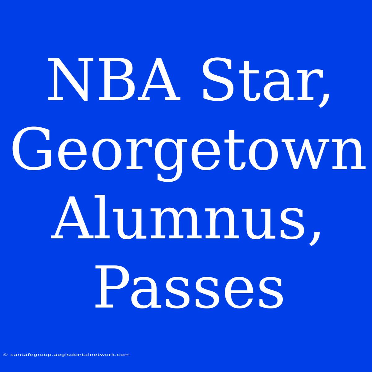 NBA Star, Georgetown Alumnus, Passes