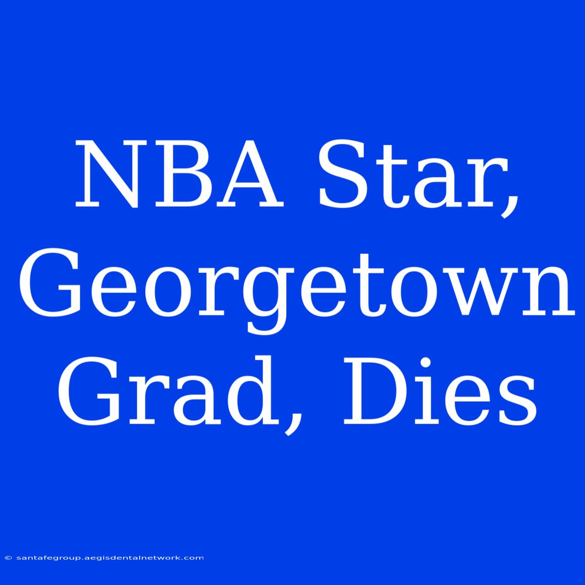 NBA Star, Georgetown Grad, Dies