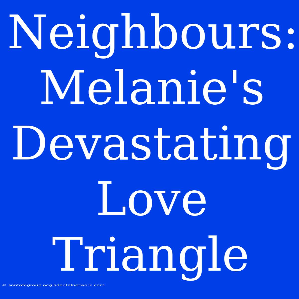 Neighbours: Melanie's Devastating Love Triangle 