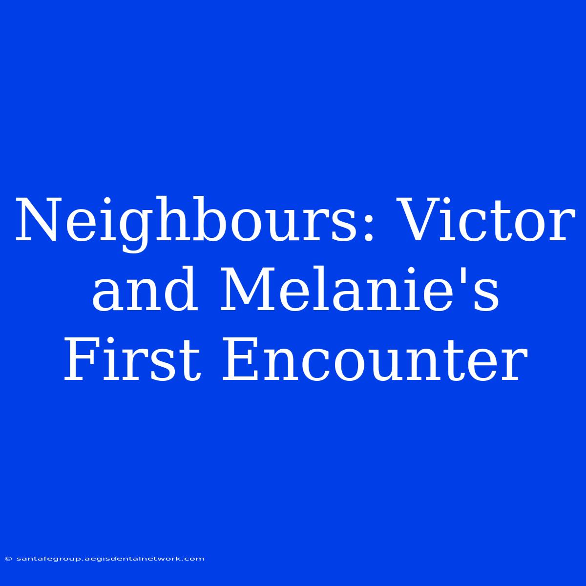 Neighbours: Victor And Melanie's First Encounter 