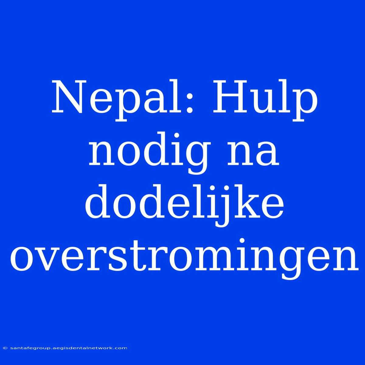 Nepal: Hulp Nodig Na Dodelijke Overstromingen