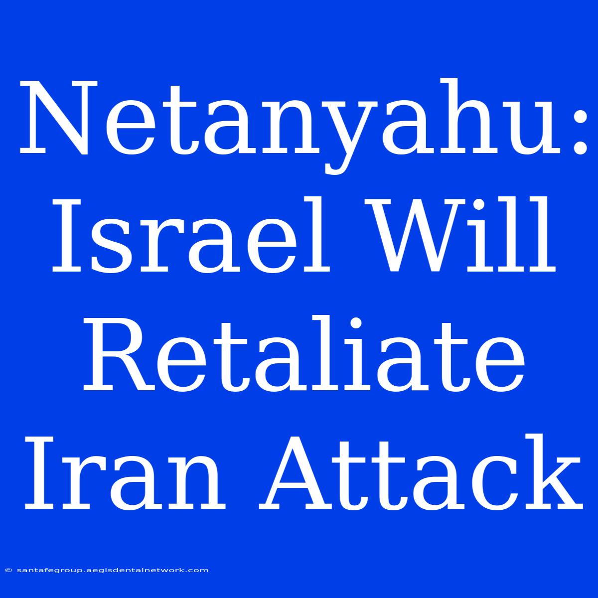 Netanyahu: Israel Will Retaliate Iran Attack