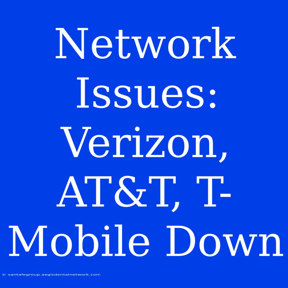 Network Issues: Verizon, AT&T, T-Mobile Down