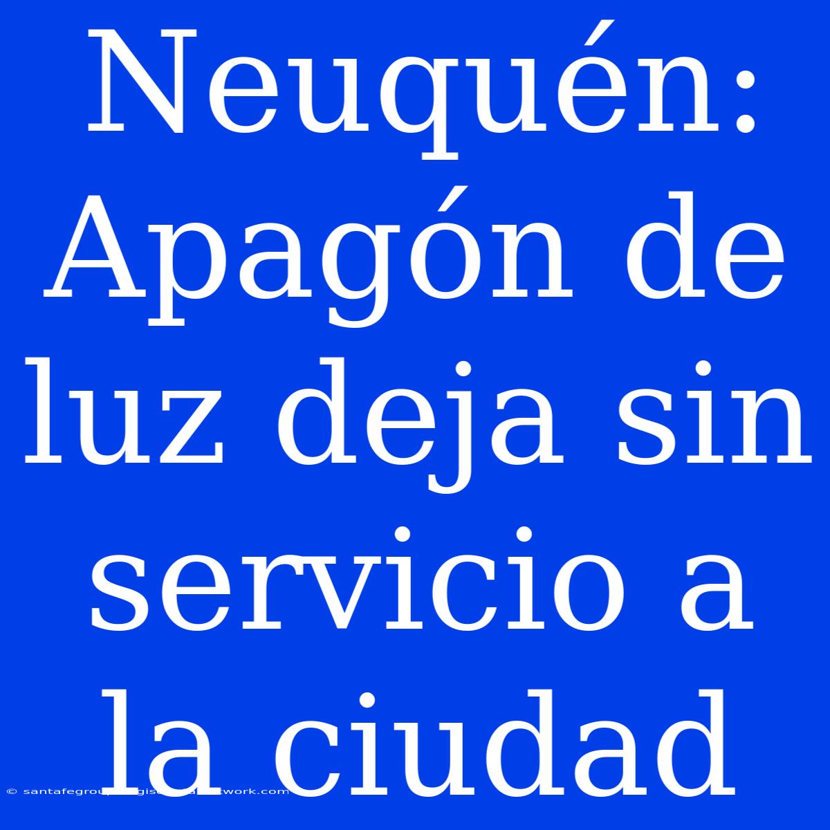 Neuquén: Apagón De Luz Deja Sin Servicio A La Ciudad