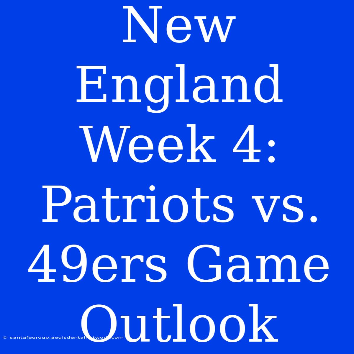 New England Week 4: Patriots Vs. 49ers Game Outlook