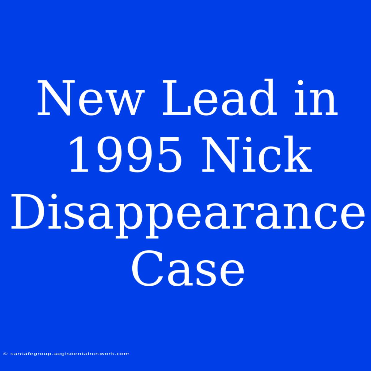 New Lead In 1995 Nick Disappearance Case