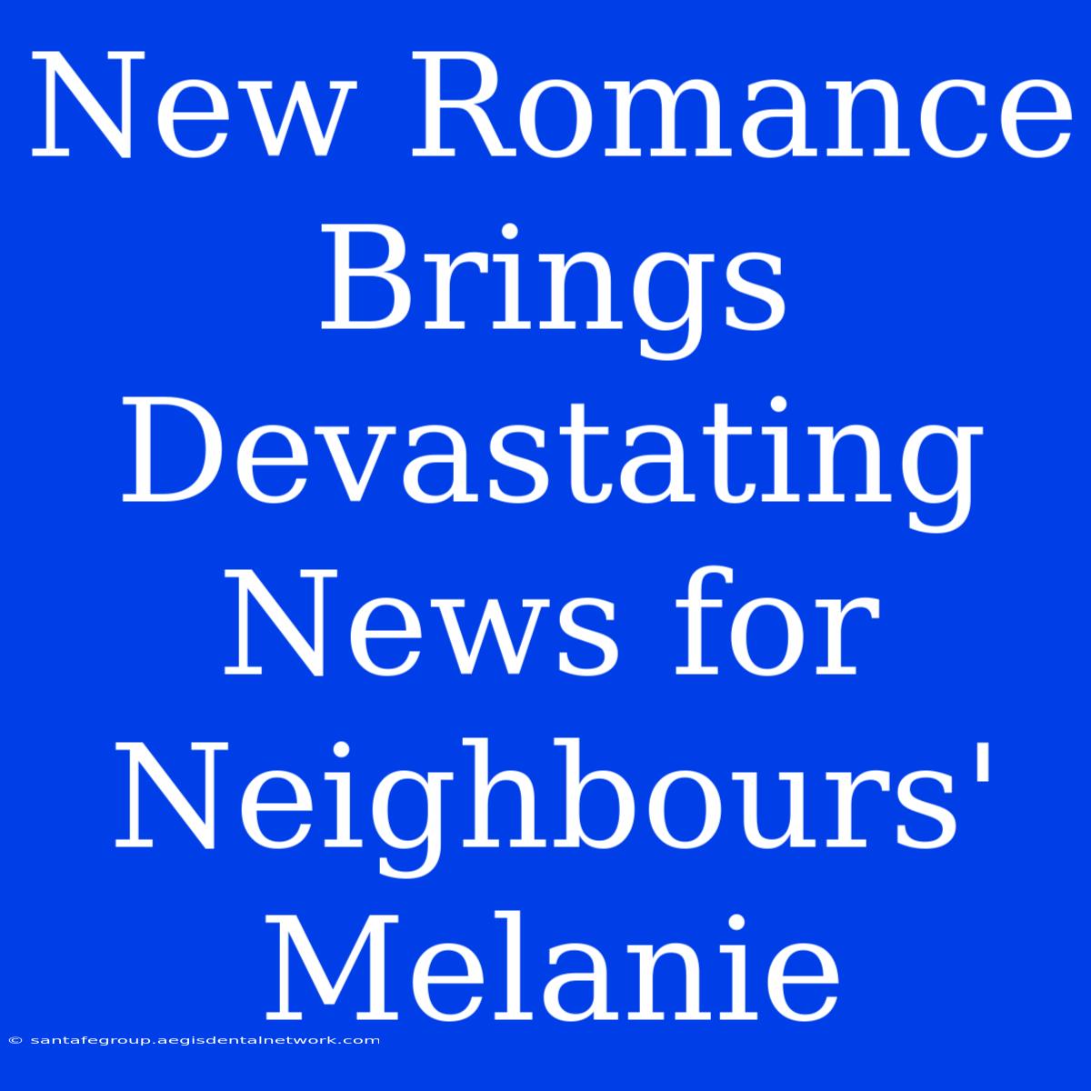 New Romance Brings Devastating News For Neighbours' Melanie