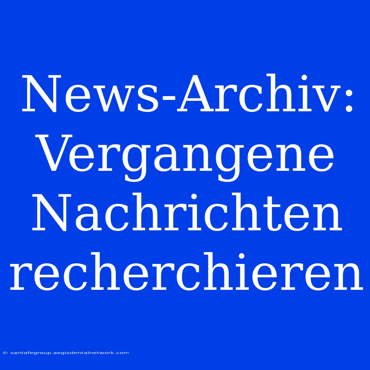 News-Archiv:  Vergangene Nachrichten Recherchieren