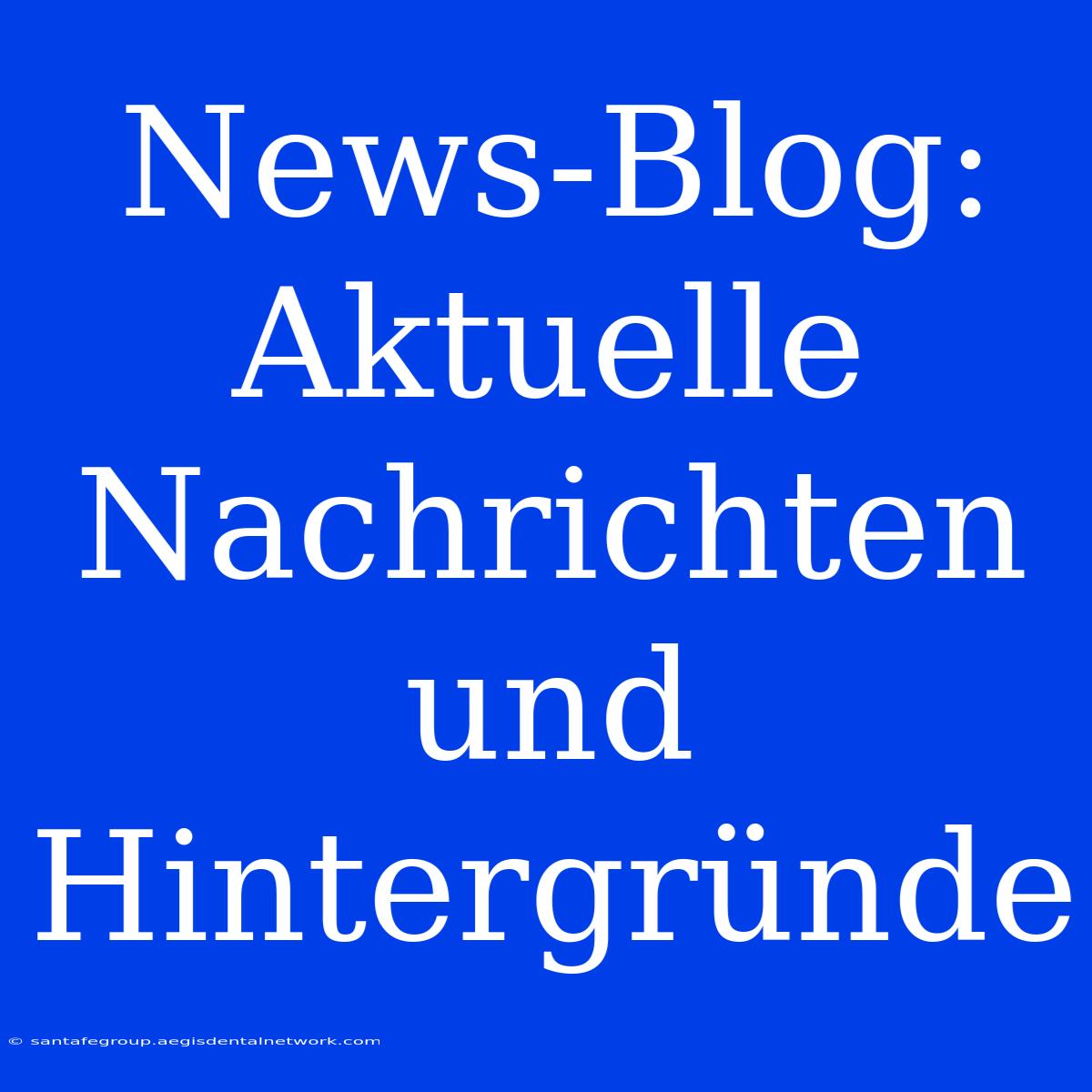 News-Blog:  Aktuelle Nachrichten Und Hintergründe