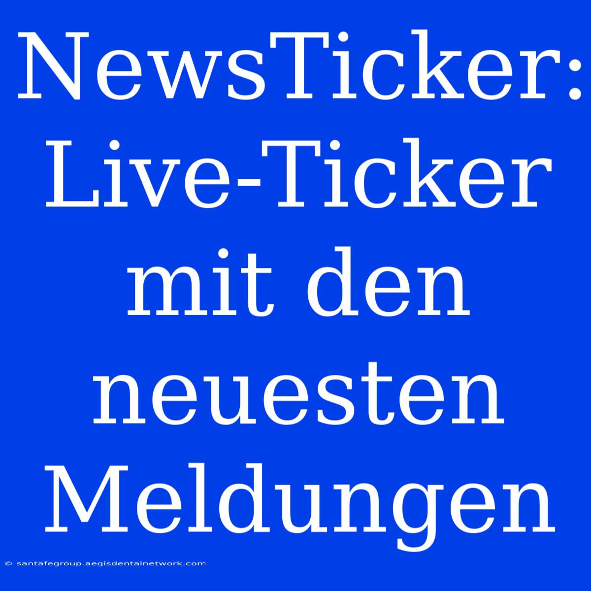 NewsTicker:  Live-Ticker Mit Den Neuesten Meldungen