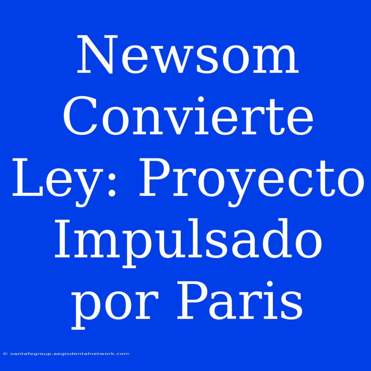 Newsom Convierte Ley: Proyecto Impulsado Por Paris