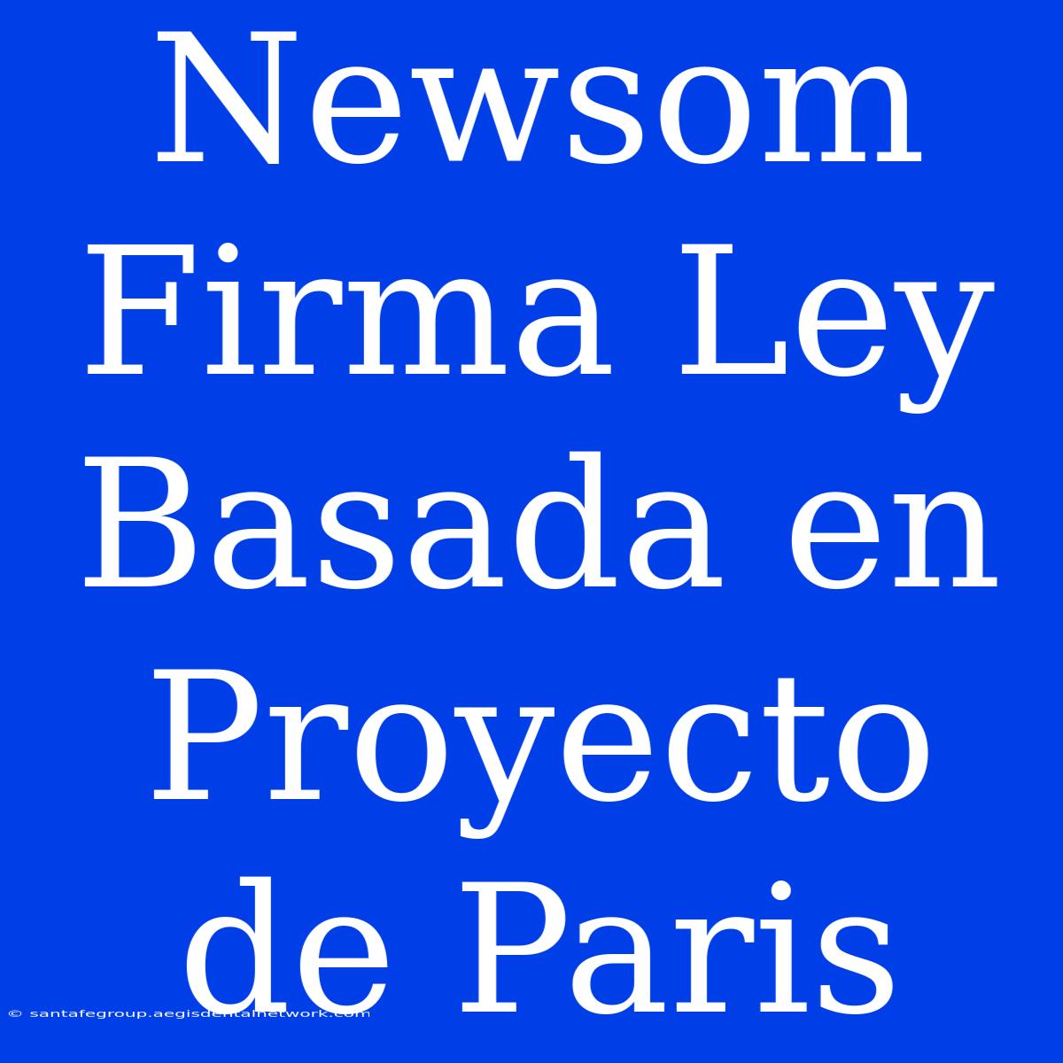 Newsom Firma Ley Basada En Proyecto De Paris