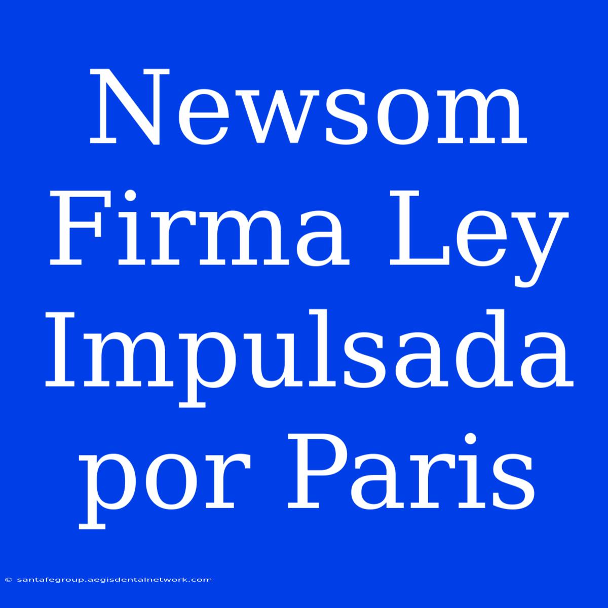 Newsom Firma Ley Impulsada Por Paris