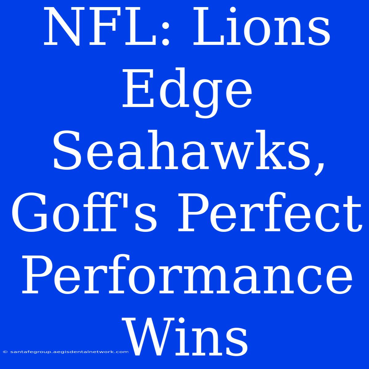 NFL: Lions Edge Seahawks, Goff's Perfect Performance Wins