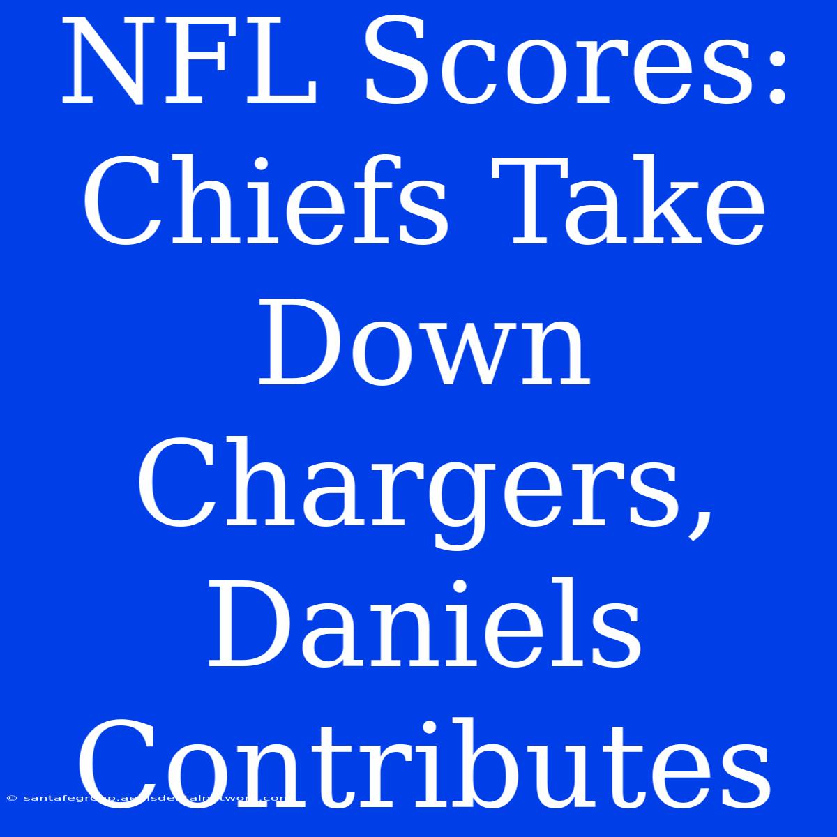 NFL Scores: Chiefs Take Down Chargers, Daniels Contributes