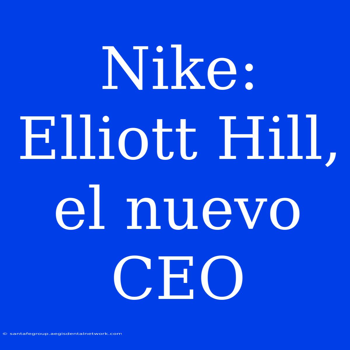 Nike: Elliott Hill, El Nuevo CEO