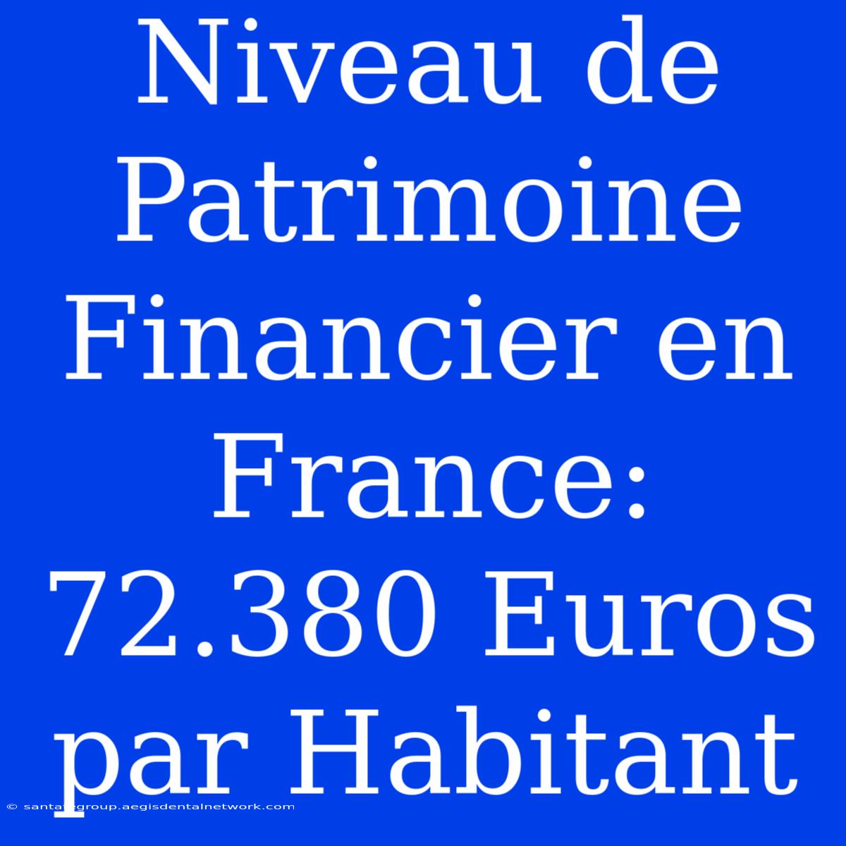 Niveau De Patrimoine Financier En France: 72.380 Euros Par Habitant