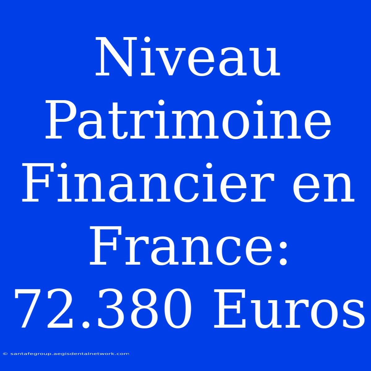 Niveau Patrimoine Financier En France: 72.380 Euros