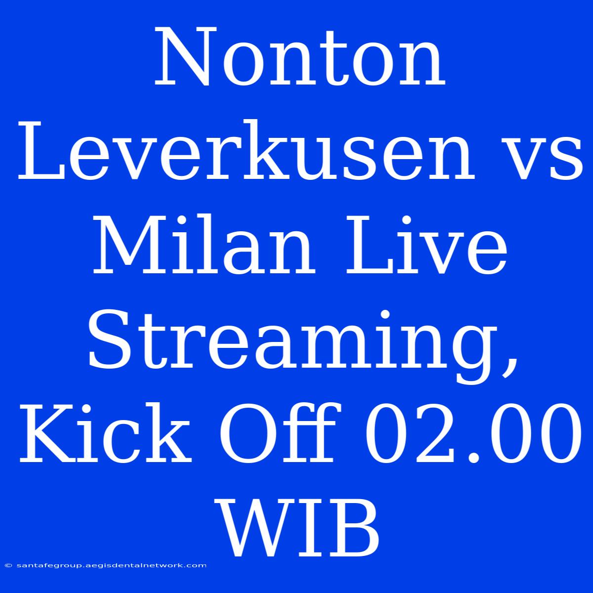 Nonton Leverkusen Vs Milan Live Streaming, Kick Off 02.00 WIB