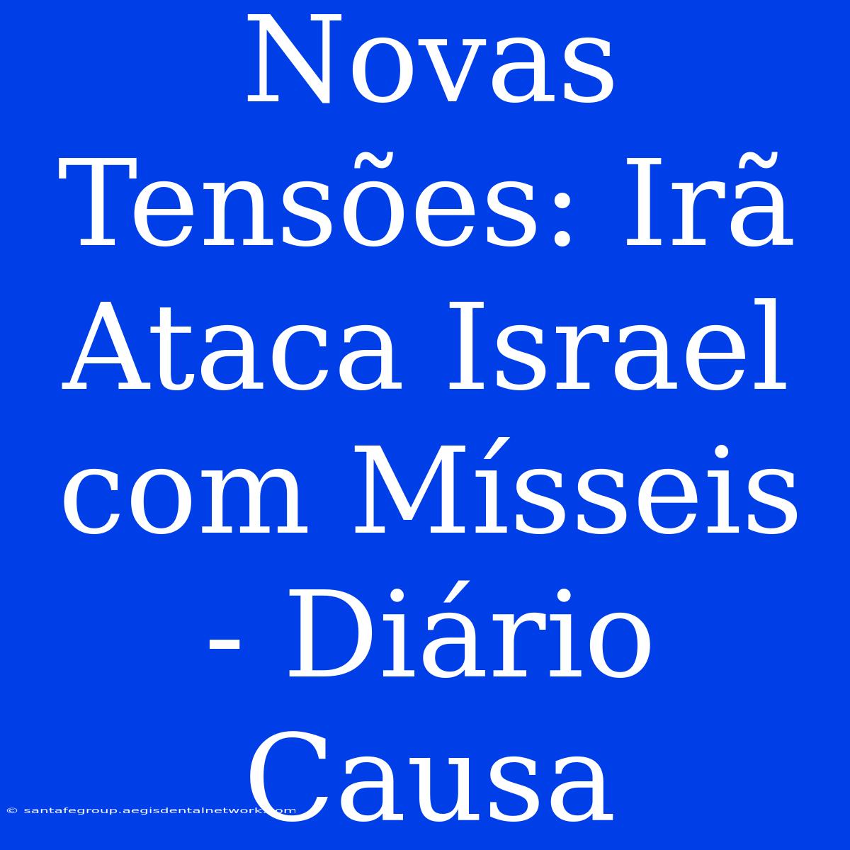 Novas Tensões: Irã Ataca Israel Com Mísseis - Diário Causa 