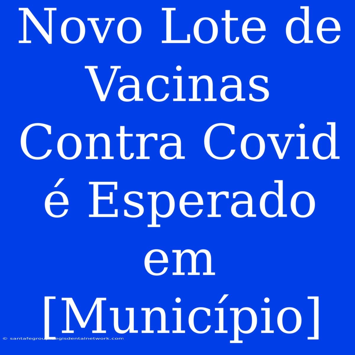 Novo Lote De Vacinas Contra Covid É Esperado Em [Município]