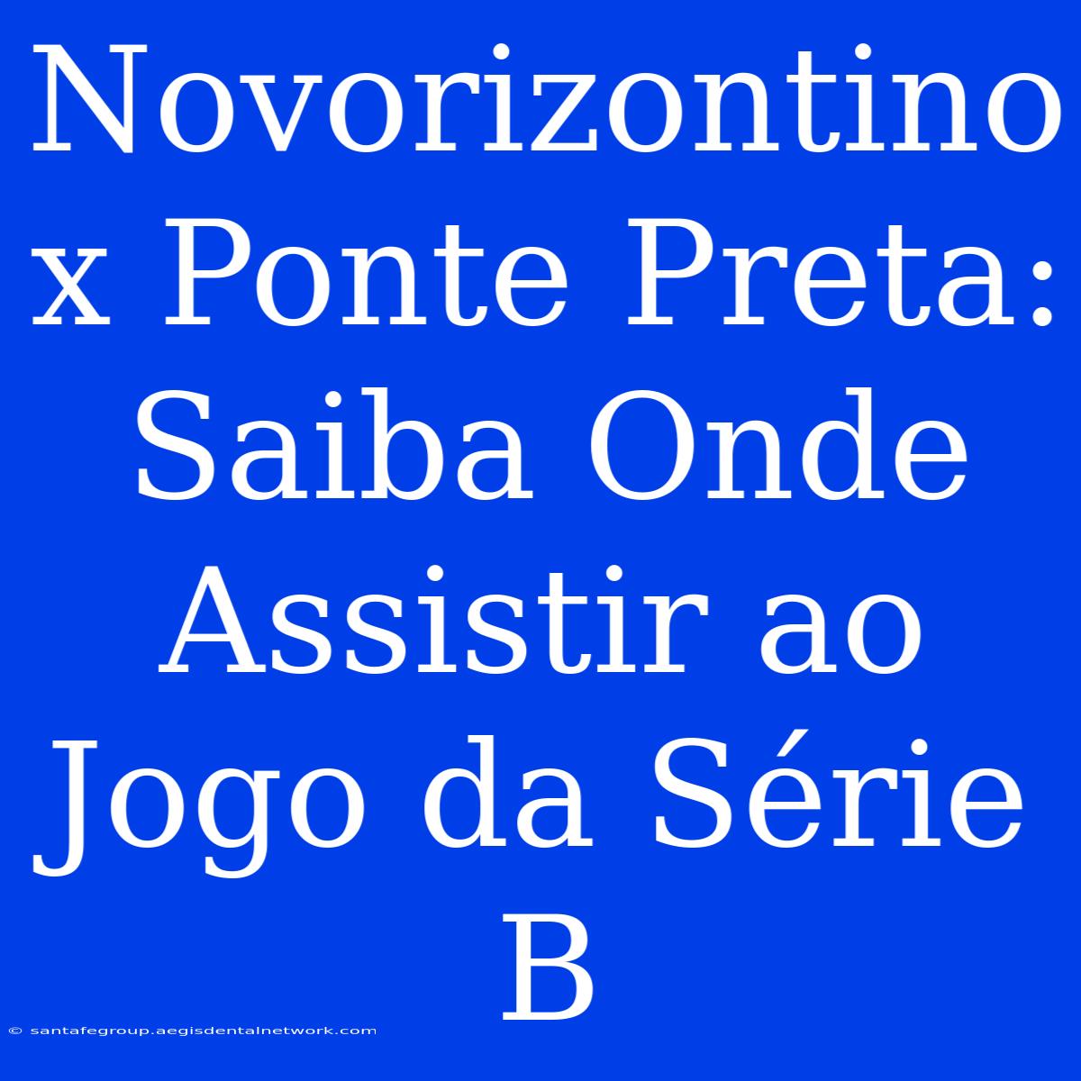 Novorizontino X Ponte Preta: Saiba Onde Assistir Ao Jogo Da Série B