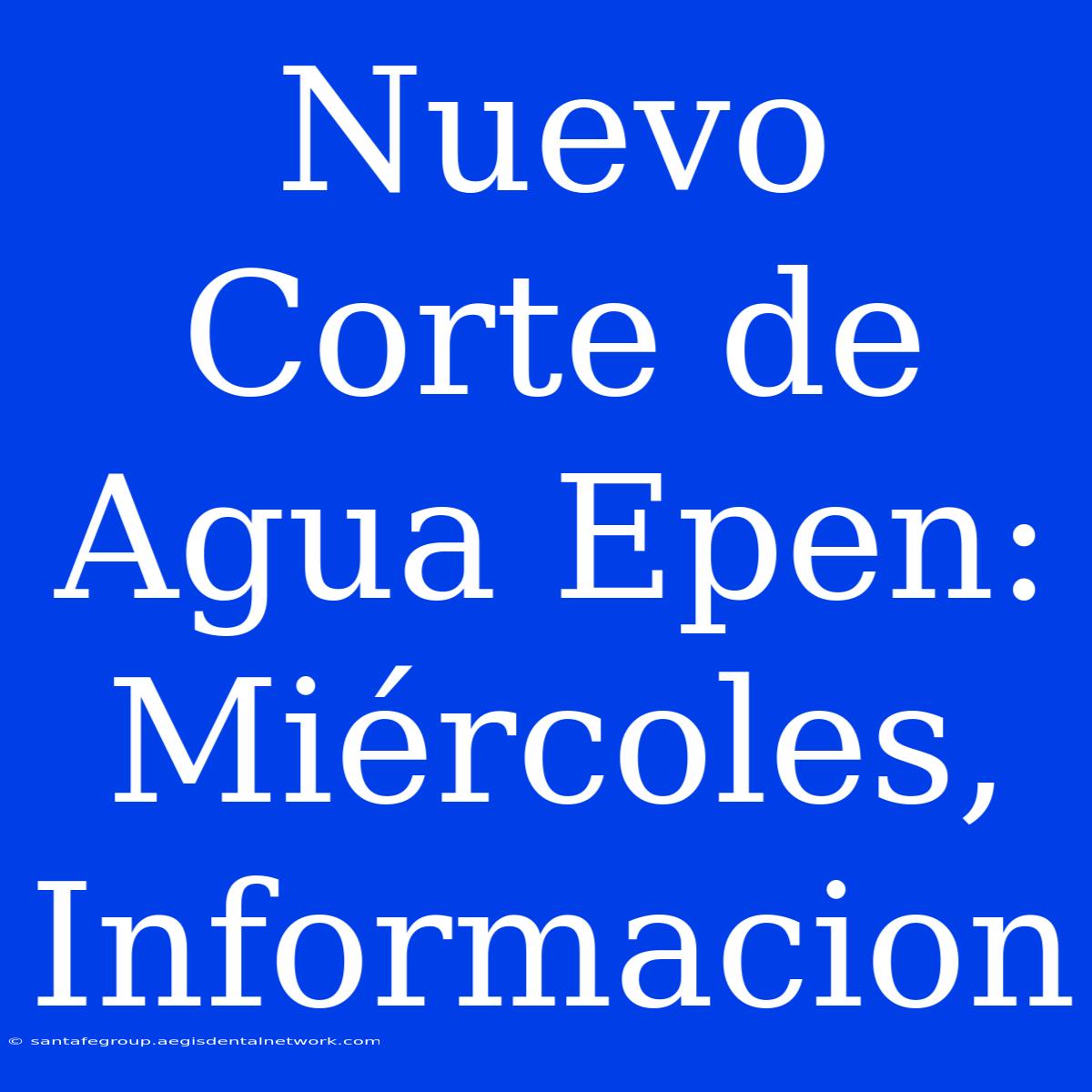 Nuevo Corte De Agua Epen: Miércoles, Informacion