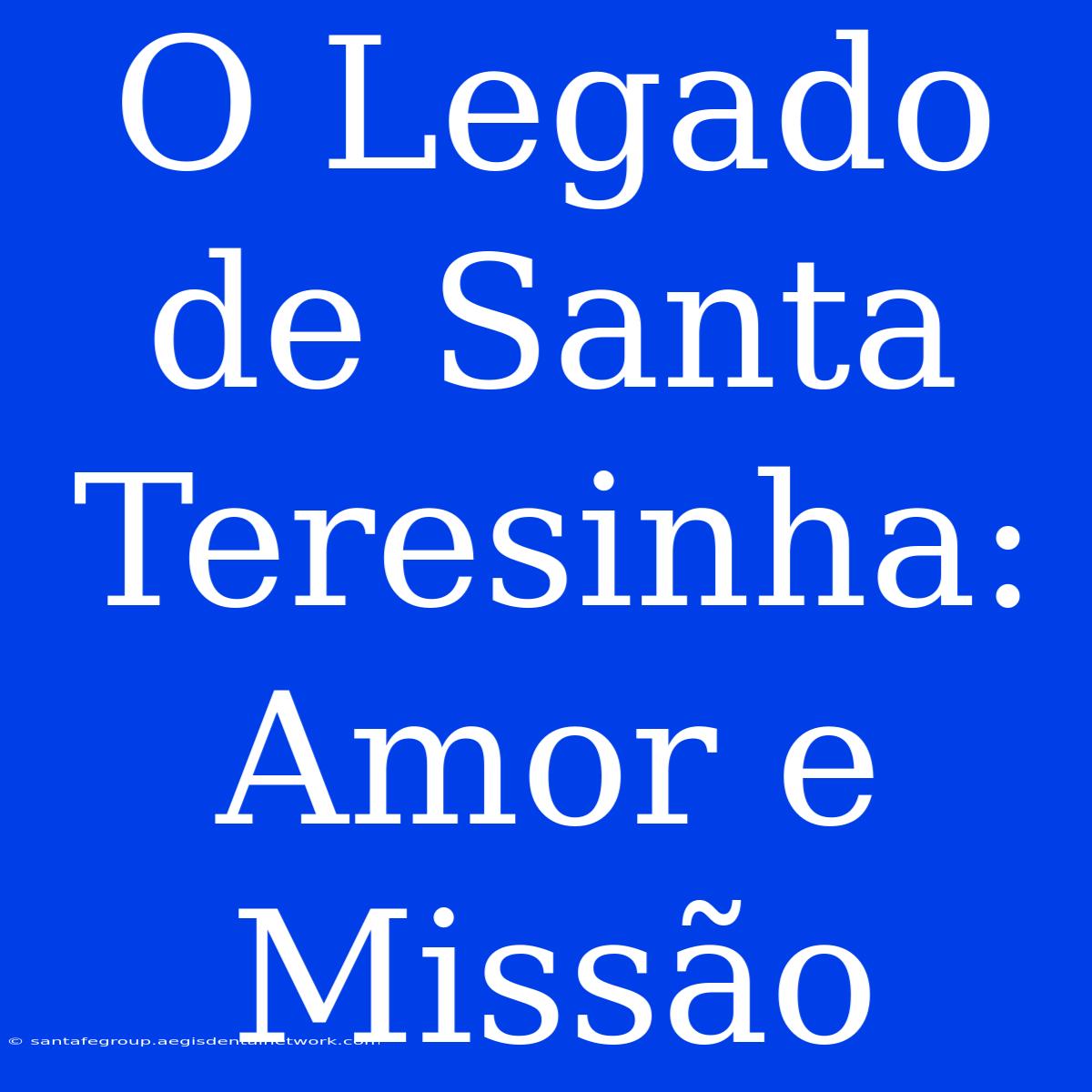 O Legado De Santa Teresinha: Amor E Missão