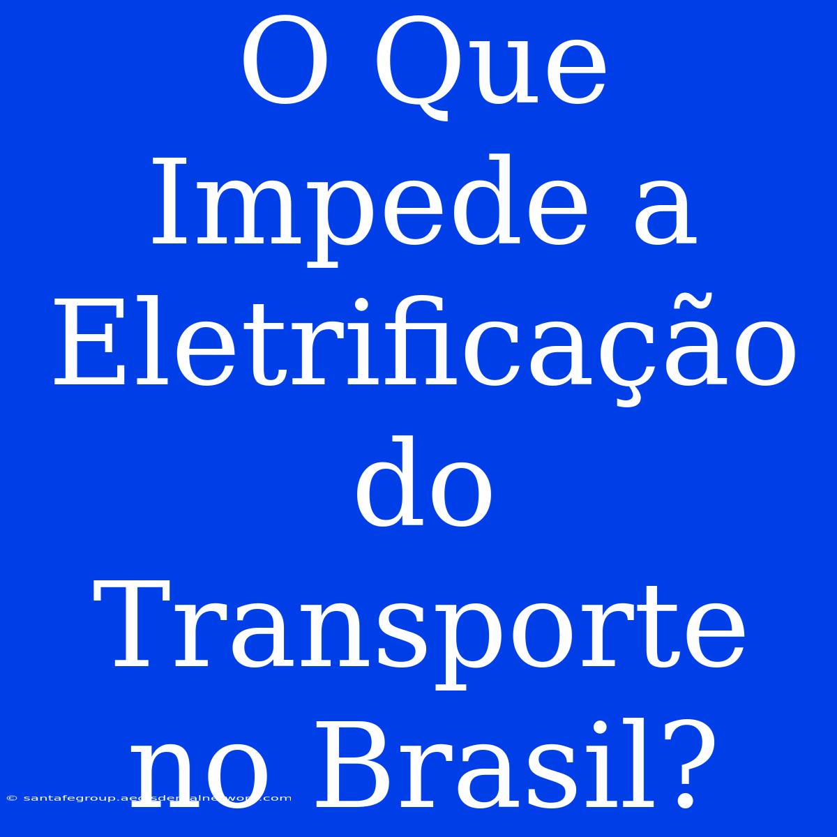 O Que Impede A Eletrificação Do Transporte No Brasil?