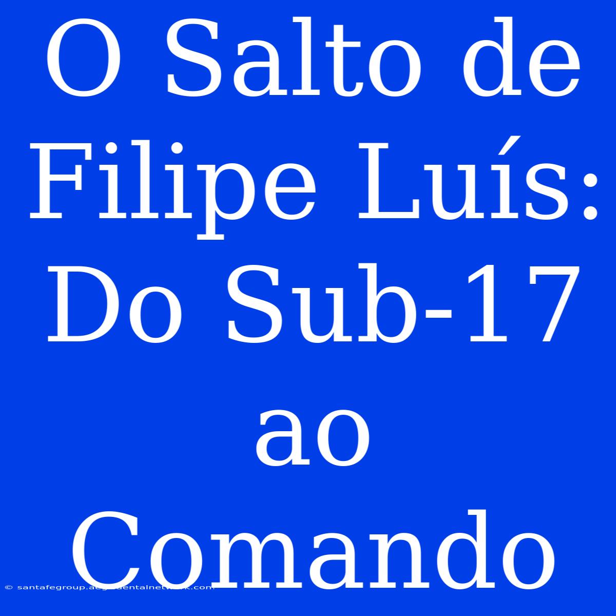 O Salto De Filipe Luís: Do Sub-17 Ao Comando