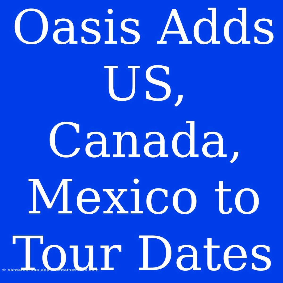 Oasis Adds US, Canada, Mexico To Tour Dates