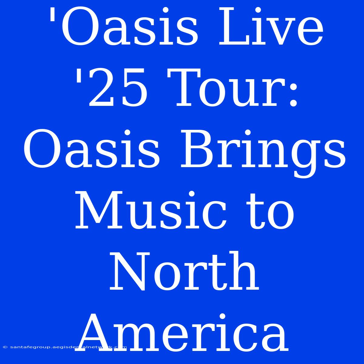 'Oasis Live '25 Tour: Oasis Brings Music To North America 