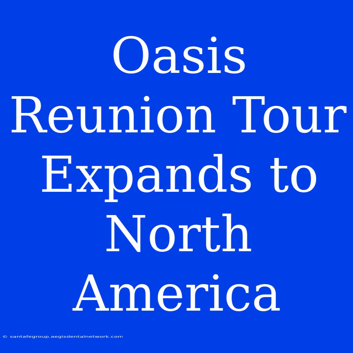 Oasis Reunion Tour Expands To North America