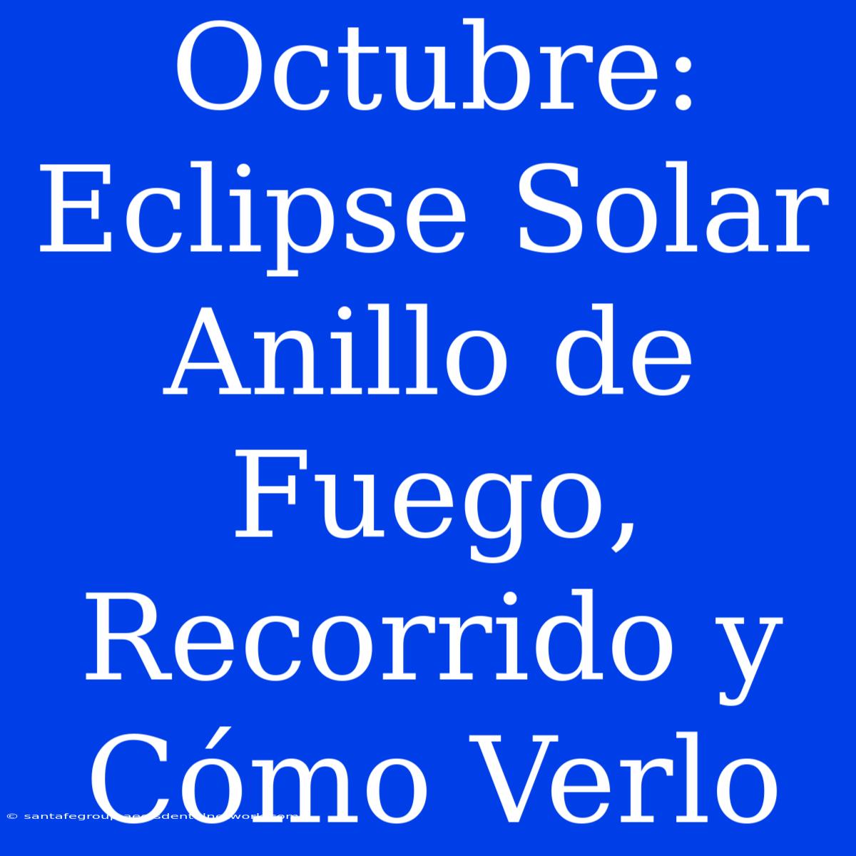 Octubre: Eclipse Solar Anillo De Fuego, Recorrido Y Cómo Verlo