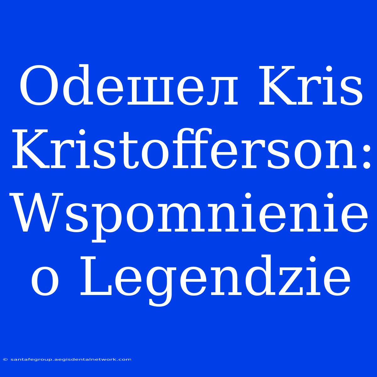 Odeшел Kris Kristofferson: Wspomnienie O Legendzie 