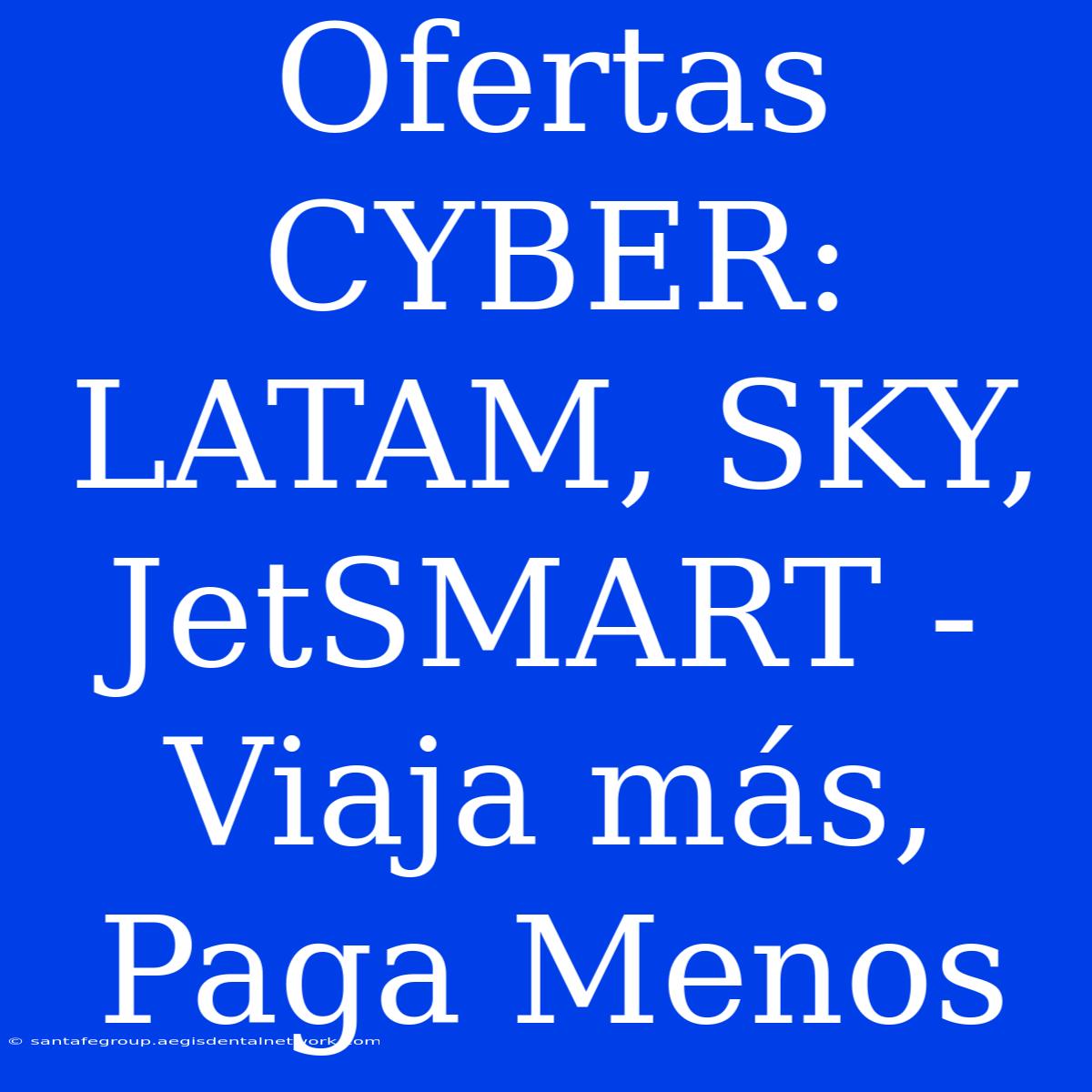 Ofertas CYBER: LATAM, SKY, JetSMART - Viaja Más, Paga Menos