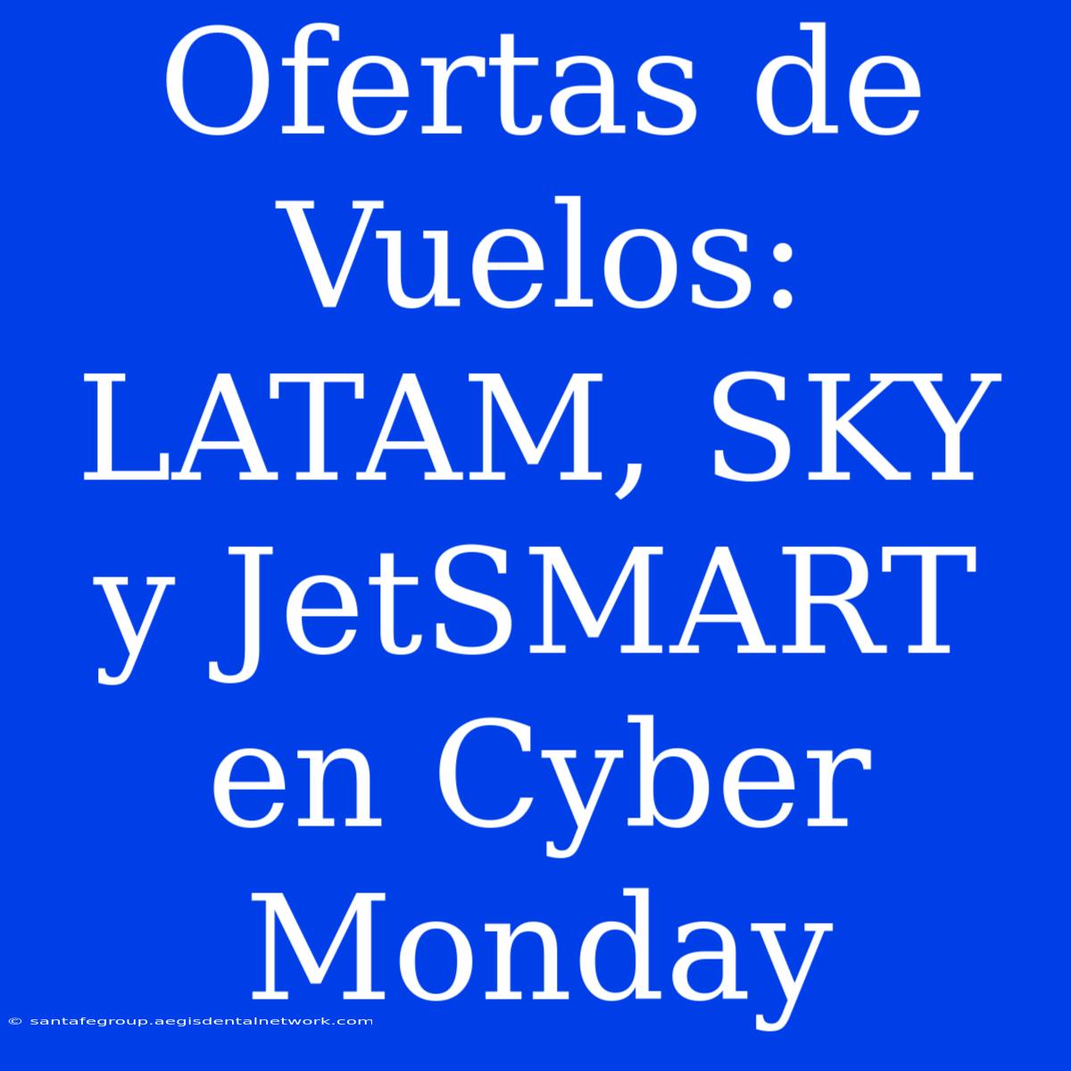 Ofertas De Vuelos: LATAM, SKY Y JetSMART En Cyber Monday 