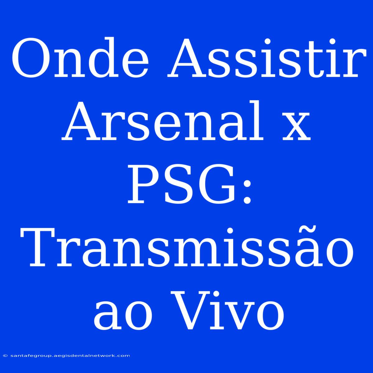 Onde Assistir Arsenal X PSG: Transmissão Ao Vivo