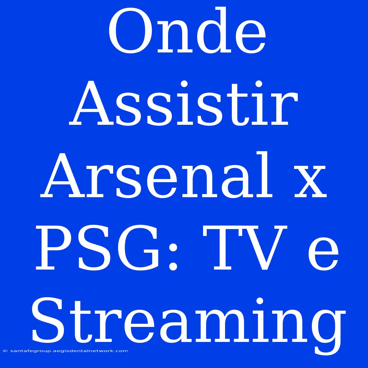 Onde Assistir Arsenal X PSG: TV E Streaming