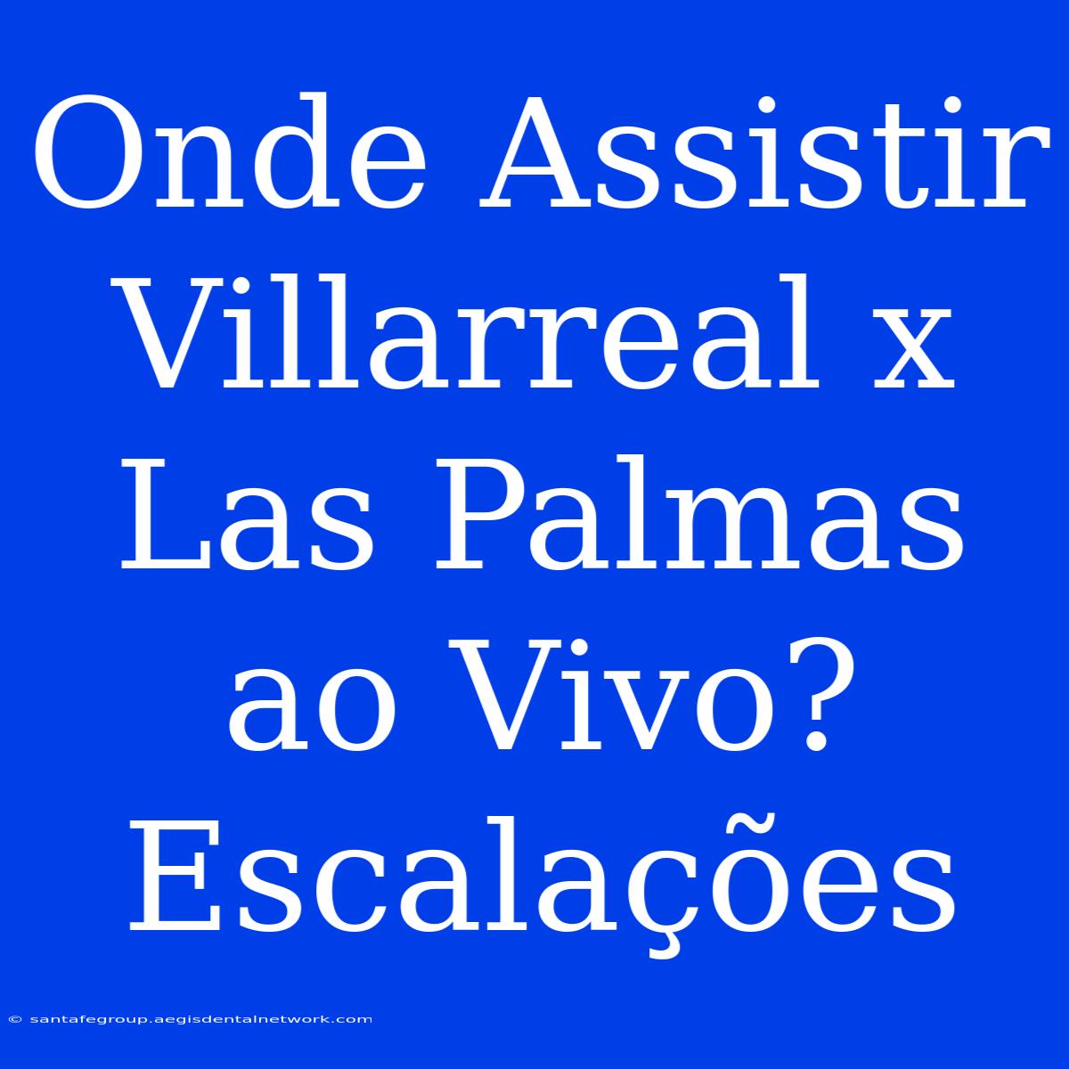 Onde Assistir Villarreal X Las Palmas Ao Vivo? Escalações