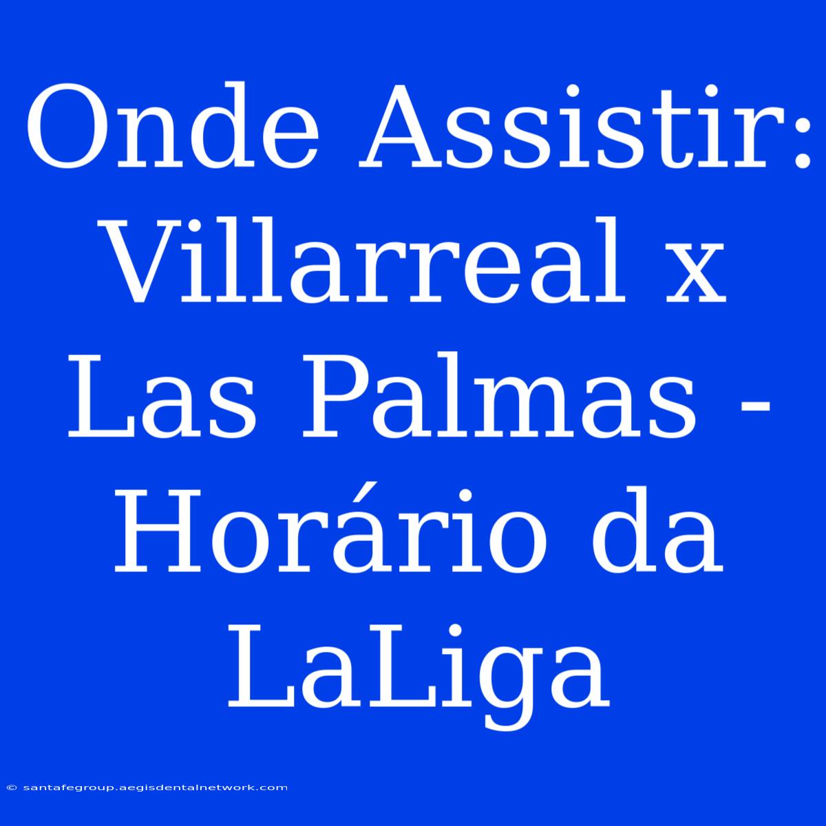 Onde Assistir: Villarreal X Las Palmas - Horário Da LaLiga